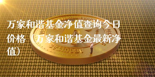 万家和谐基金净值查询今日价格（万家和谐基金最新净值）_https://www.kuaijiepai.net_期货理财_第1张