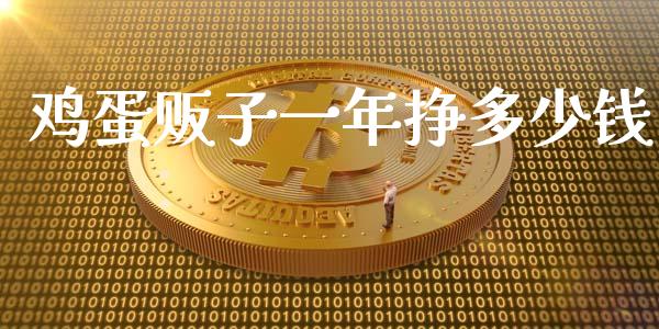 鸡蛋贩子一年挣多少钱_https://www.kuaijiepai.net_国际期货_第1张