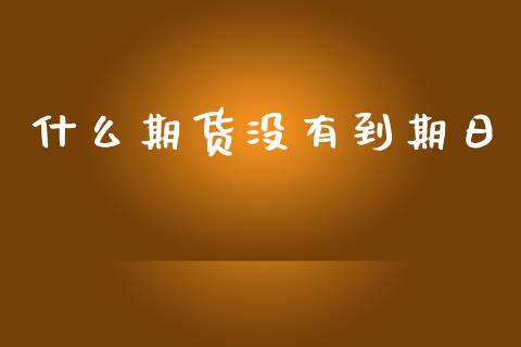 什么期货没有到期日_https://www.kuaijiepai.net_投资理财_第1张