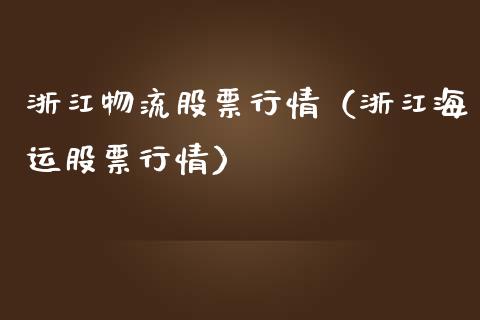浙江物流股票行情（浙江海运股票行情）_https://www.kuaijiepai.net_新股新闻_第1张