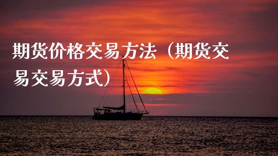 期货价格交易方法（期货交易交易方式）_https://www.kuaijiepai.net_期货资讯_第1张