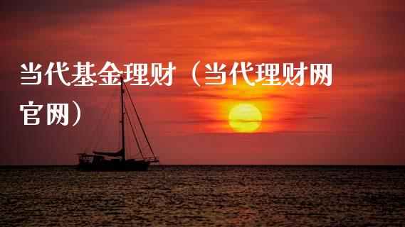 当代基金理财（当代理财网官网）_https://www.kuaijiepai.net_投资理财_第1张