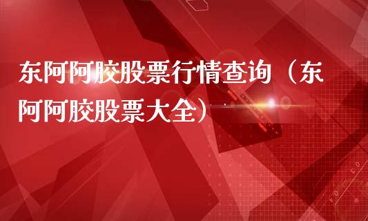 东阿阿胶股票行情查询（东阿阿胶股票大全）_https://www.kuaijiepai.net_股票理论_第1张