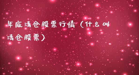 年底清仓股票行情（什么叫清仓股票）_https://www.kuaijiepai.net_股票理论_第1张