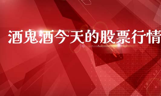 酒鬼酒今天的股票行情_https://www.kuaijiepai.net_国际股建_第1张
