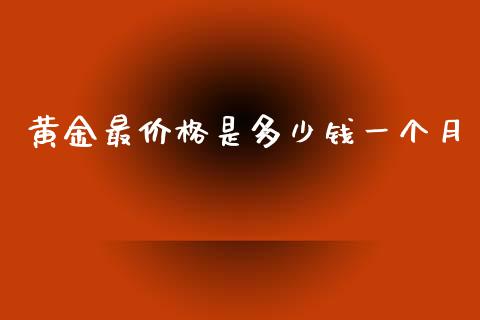 黄金最价格是多少钱一个月_https://www.kuaijiepai.net_国际期货_第1张