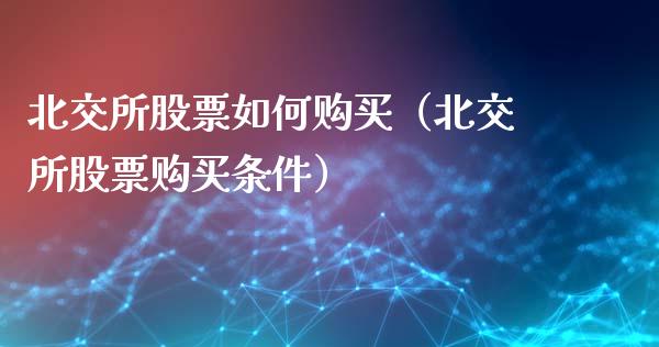 北交所股票如何购买（北交所股票购买条件）_https://www.kuaijiepai.net_国际股建_第1张