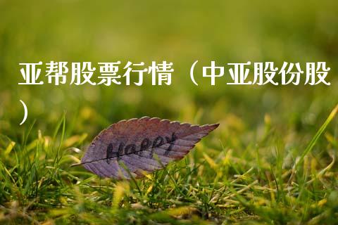 亚帮股票行情（中亚股份股）_https://www.kuaijiepai.net_股票理论_第1张