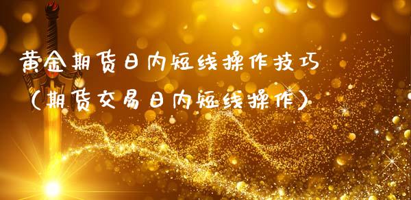 黄金期货日内短线操作技巧（期货交易日内短线操作）_https://www.kuaijiepai.net_国际期货_第1张