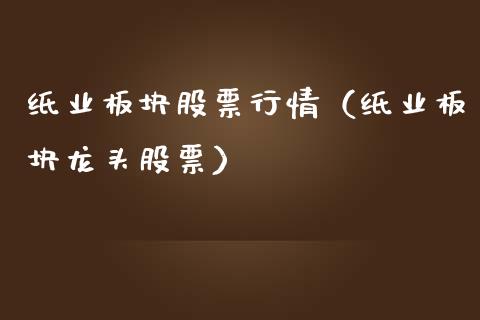 纸业板块股票行情（纸业板块龙头股票）_https://www.kuaijiepai.net_新股新闻_第1张