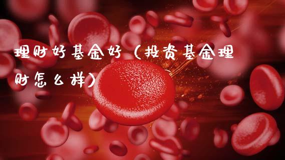 理财好基金好（投资基金理财怎么样）_https://www.kuaijiepai.net_期货理财_第1张