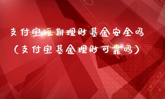 支付宝短期理财基金安全吗（支付宝基金理财可靠吗）_https://www.kuaijiepai.net_期货理财_第1张