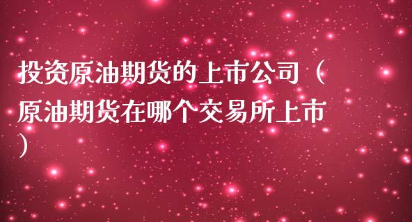投资原油期货的上市公司（原油期货在哪个交易所上市）_https://www.kuaijiepai.net_期货资讯_第1张