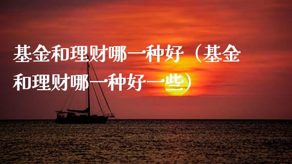 基金和理财哪一种好（基金和理财哪一种好一些）_https://www.kuaijiepai.net_期货理财_第1张