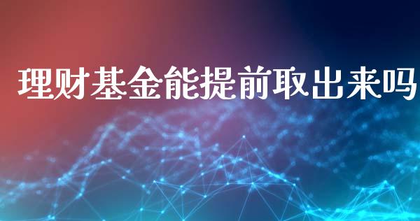 理财基金能提前取出来吗_https://www.kuaijiepai.net_期货理财_第1张