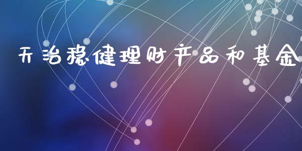 天治稳健理财产品和基金_https://www.kuaijiepai.net_投资理财_第1张
