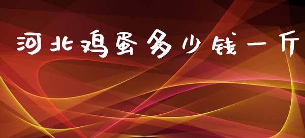 河北鸡蛋多少钱一斤_https://www.kuaijiepai.net_国际期货_第1张