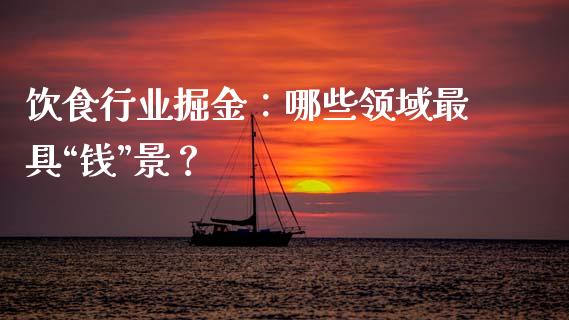 饮食行业掘金：哪些领域最具“钱”景？_https://www.kuaijiepai.net_期货理财_第1张