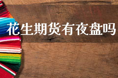 花生期货有夜盘吗_https://www.kuaijiepai.net_期货资讯_第1张