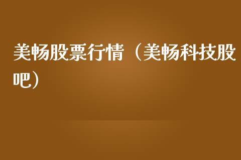 美畅股票行情（美畅科技股吧）_https://www.kuaijiepai.net_新股新闻_第1张