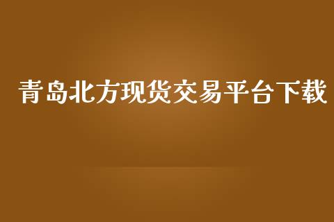 青岛北方现货交易平台下载_https://www.kuaijiepai.net_期货在线_第1张