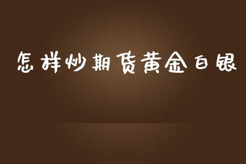 怎样炒期货黄金白银_https://www.kuaijiepai.net_国际期货_第1张