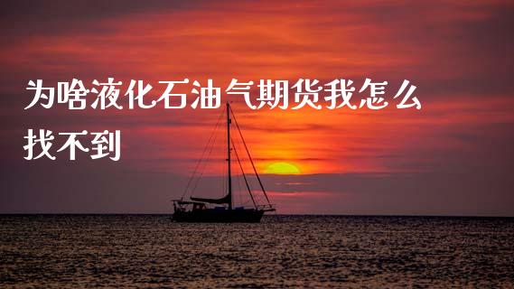 为啥液化石油气期货我怎么找不到_https://www.kuaijiepai.net_国际股建_第1张
