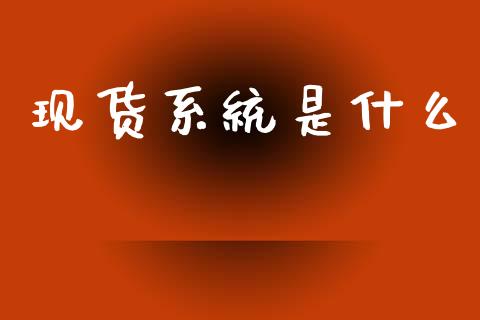 现货系统是什么_https://www.kuaijiepai.net_期货理财_第1张