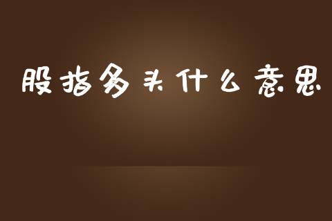 股指多头什么意思_https://www.kuaijiepai.net_期货理财_第1张