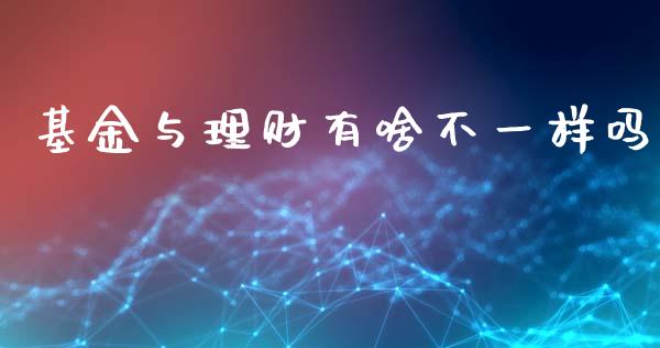 基金与理财有啥不一样吗_https://www.kuaijiepai.net_期货理财_第1张