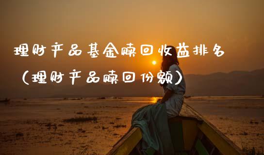 理财产品基金赎回收益排名（理财产品赎回份额）_https://www.kuaijiepai.net_投资理财_第1张