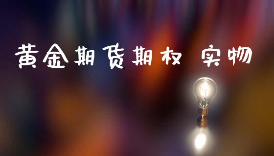 黄金期货期权 实物_https://www.kuaijiepai.net_国际期货_第1张