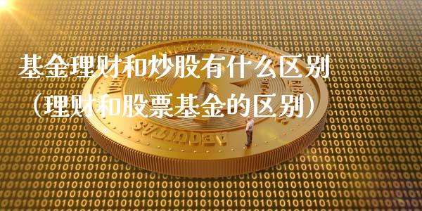 基金理财和炒股有什么区别（理财和股票基金的区别）_https://www.kuaijiepai.net_期货理财_第1张