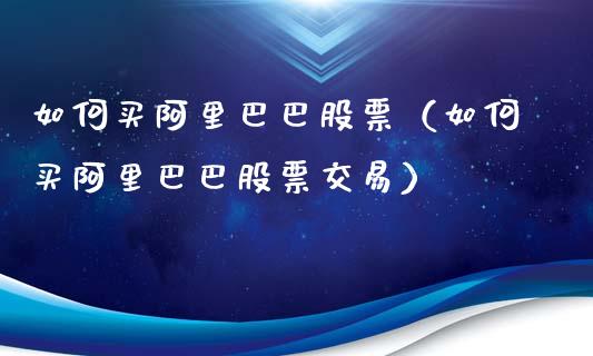 如何买阿里巴巴股票（如何买阿里巴巴股票交易）_https://www.kuaijiepai.net_新股新闻_第1张