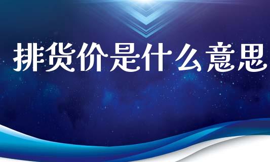 排货价是什么意思_https://www.kuaijiepai.net_国际期货_第1张