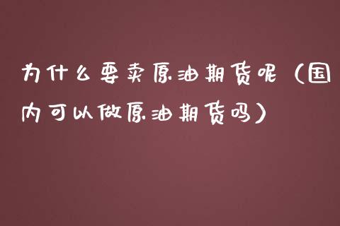 为什么要卖原油期货呢（国内可以做原油期货吗）_https://www.kuaijiepai.net_期货资讯_第1张