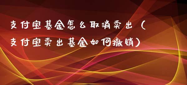 支付宝基金怎么取消卖出（支付宝卖出基金如何撤销）_https://www.kuaijiepai.net_期货理财_第1张