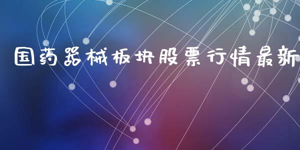 国药器械板块股票行情最新_https://www.kuaijiepai.net_股票理论_第1张