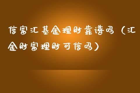 信富汇基金理财靠谱吗（汇金财富理财可信吗）_https://www.kuaijiepai.net_期货理财_第1张