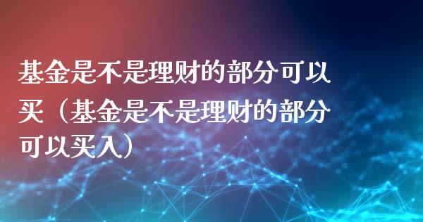 基金是不是理财的部分可以买（基金是不是理财的部分可以买入）_https://www.kuaijiepai.net_投资理财_第1张
