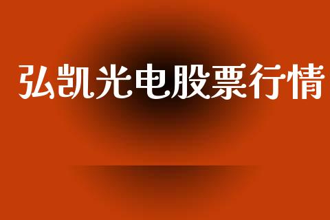 弘凯光电股票行情_https://www.kuaijiepai.net_股票理论_第1张