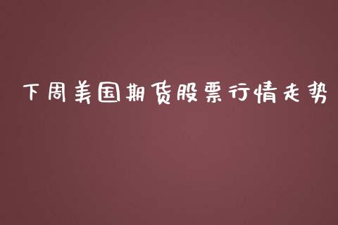 下周美国期货股票行情走势_https://www.kuaijiepai.net_国际期货_第1张
