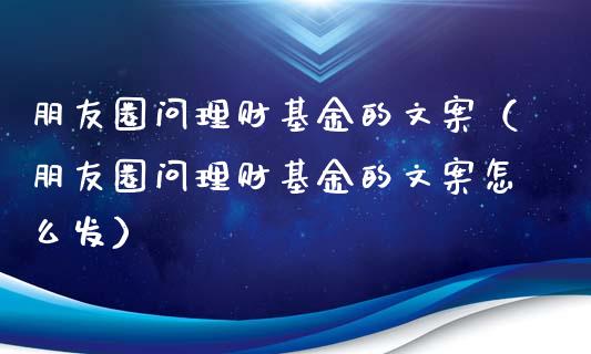 朋友圈问理财基金的文案（朋友圈问理财基金的文案怎么发）_https://www.kuaijiepai.net_期货理财_第1张