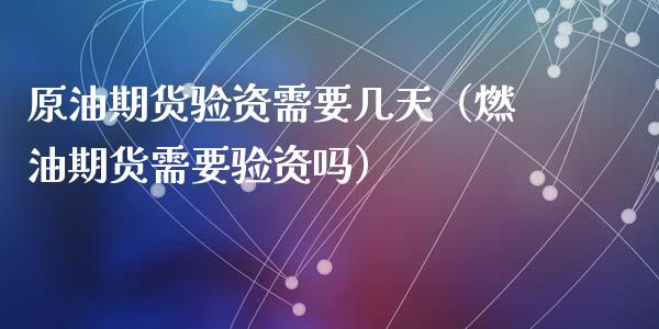 原油期货验资需要几天（燃油期货需要验资吗）_https://www.kuaijiepai.net_期货资讯_第1张