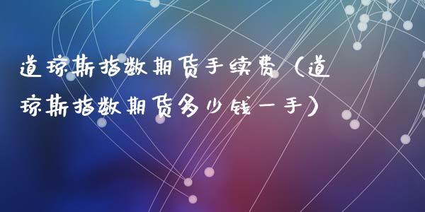 道琼斯指数期货手续费（道琼斯指数期货多少钱一手）_https://www.kuaijiepai.net_期货资讯_第1张
