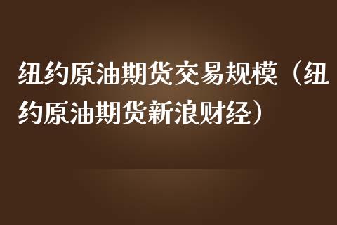 纽约原油期货交易规模（纽约原油期货新浪财经）_https://www.kuaijiepai.net_国际期货_第1张