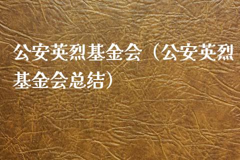 公安英烈基金会（公安英烈基金会总结）_https://www.kuaijiepai.net_期货理财_第1张