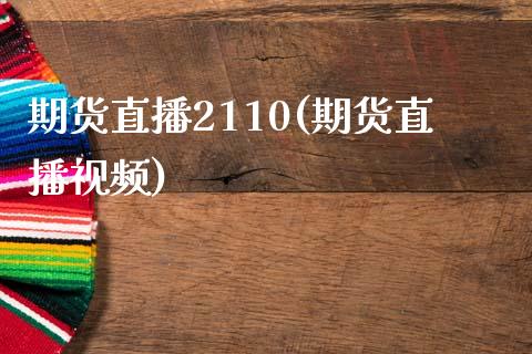 期货直播2110(期货直播视频)_https://www.kuaijiepai.net_期货在线_第1张