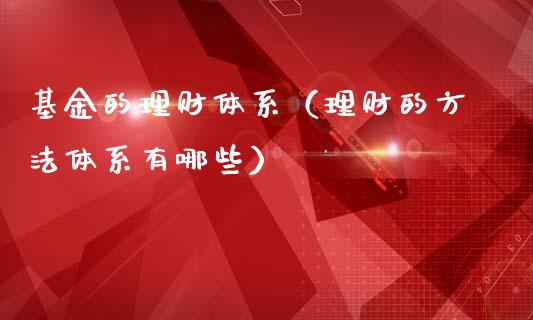 基金的理财体系（理财的方法体系有哪些）_https://www.kuaijiepai.net_投资理财_第1张
