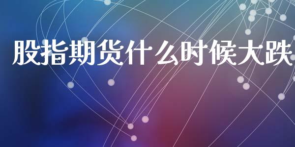 股指期货什么时候大跌_https://www.kuaijiepai.net_国际股建_第1张